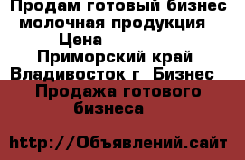 Продам готовый бизнес молочная продукция › Цена ­ 200 000 - Приморский край, Владивосток г. Бизнес » Продажа готового бизнеса   